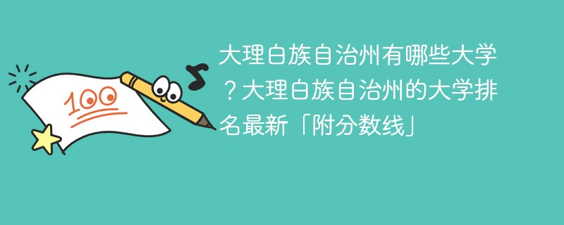 大理白族自治州有哪些大学？大理白族自治州的大学排名最新「附分数线」