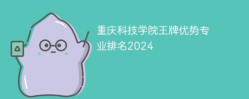 重庆科技学院王牌优势专业排名2025