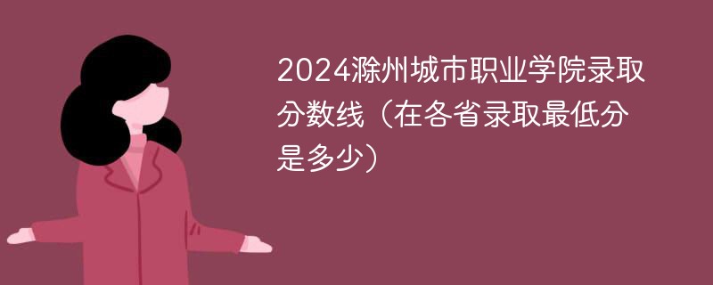 2024滁州城市职业学院录取分数线（在各省录取最低分是多少）