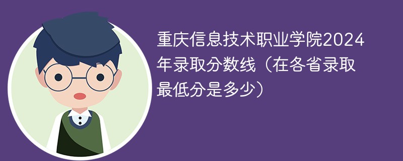 重庆信息技术职业学院2024年录取分数线（在各省录取最低分是多少）