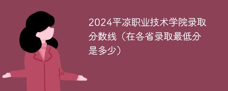 2024平凉职业技术学院录取分数线（在各省录取最低分是多少）