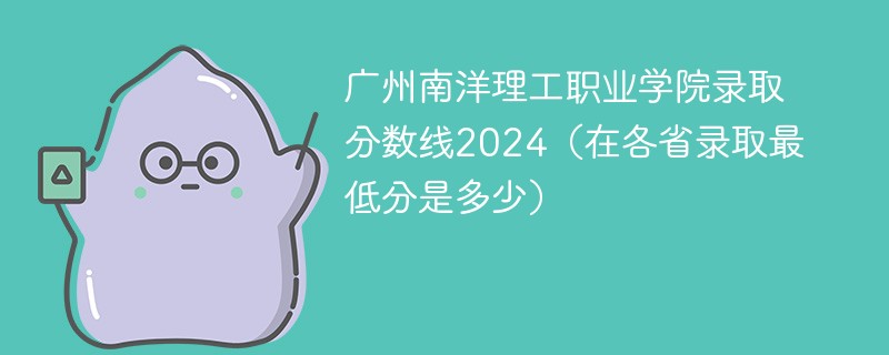 广州南洋理工职业学院录取分数线2024（在各省录取最低分是多少）