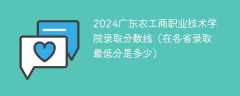 2024广东农工商职业技术学院录取分数线（在各省录取最低分是多少）