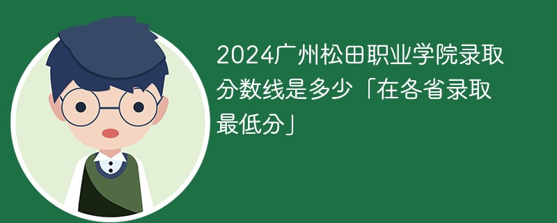 2024广州松田职业学院录取分数线是多少「在各省录取最低分」