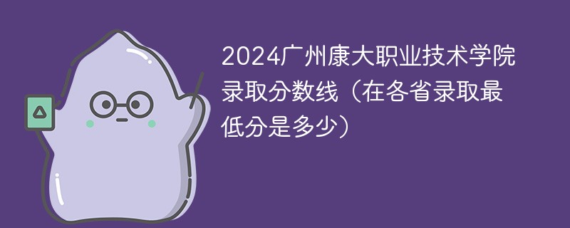 2024广州康大职业技术学院录取分数线（在各省录取最低分是多少）