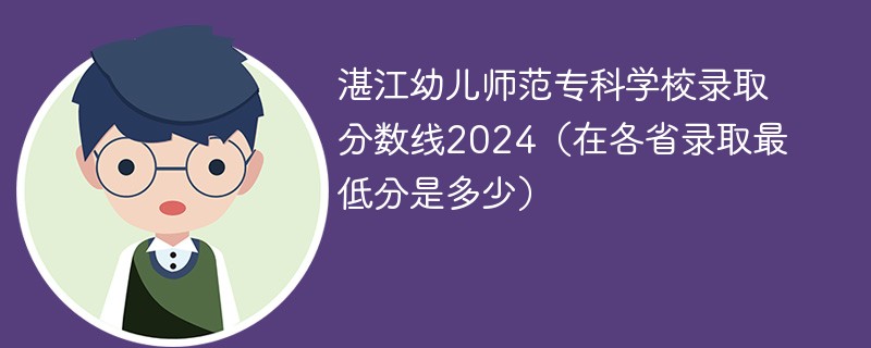 湛江幼儿师范专科学校录取分数线2024（在各省录取最低分是多少）