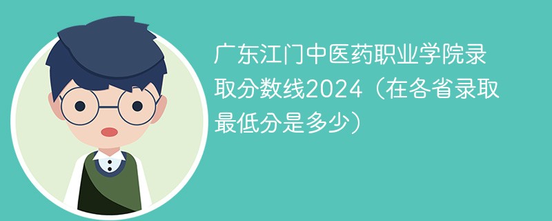 广东江门中医药职业学院录取分数线2024（在各省录取最低分是多少）