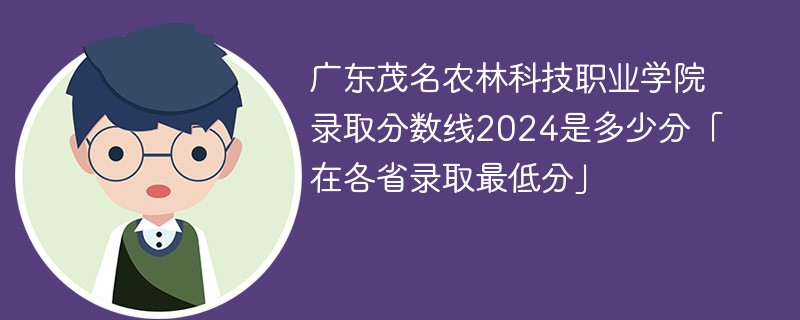 广东茂名农林科技职业学院录取分数线2024是多少分「在各省录取最低分」