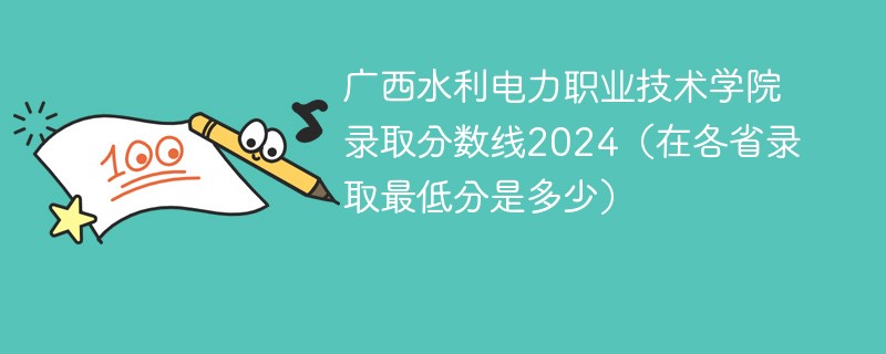 广西水利电力职业技术学院录取分数线2024（在各省录取最低分是多少）