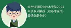 柳州铁道职业技术学院2024年录取分数线（在各省录取最低分是多少）