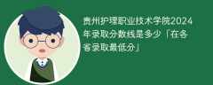 贵州护理职业技术学院2024年录取分数线是多少「在各省录取最低分」