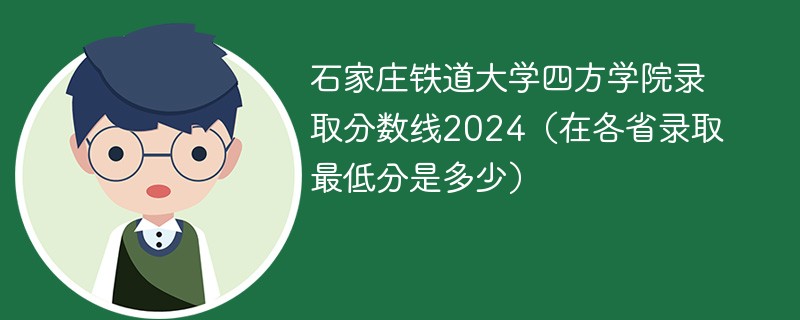 石家庄铁道大学四方学院录取分数线2024（在各省录取最低分是多少）