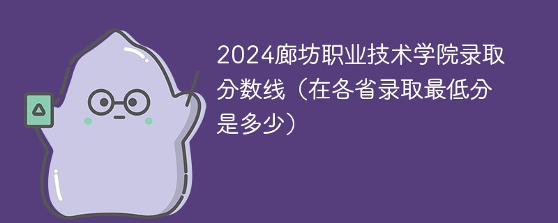 2024廊坊职业技术学院录取分数线（在各省录取最低分是多少）