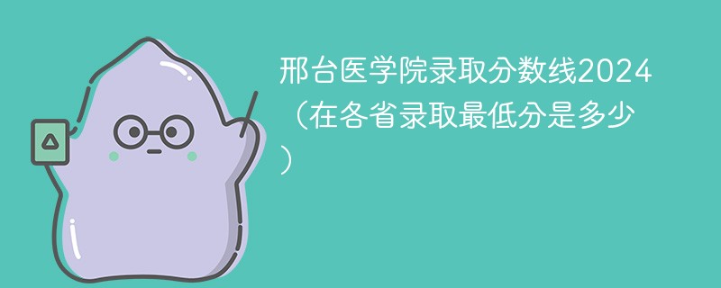 邢台医学院录取分数线2024（在各省录取最低分是多少）