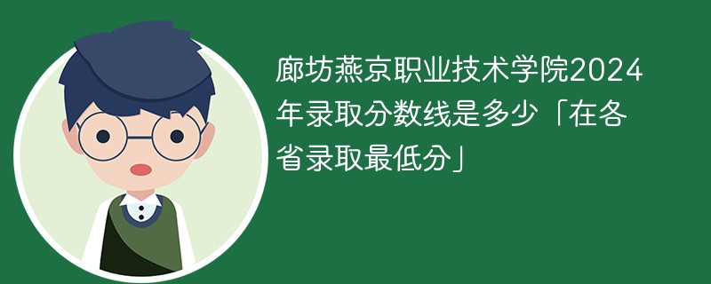 廊坊燕京职业技术学院2024年录取分数线是多少「在各省录取最低分」