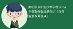 廊坊燕京职业技术学院2024年录取分数线是多少「在各省录取最低分」