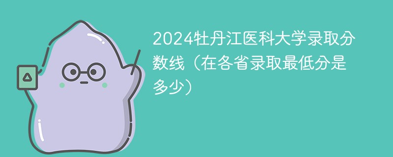 2024牡丹江医科大学录取分数线（在各省录取最低分是多少）