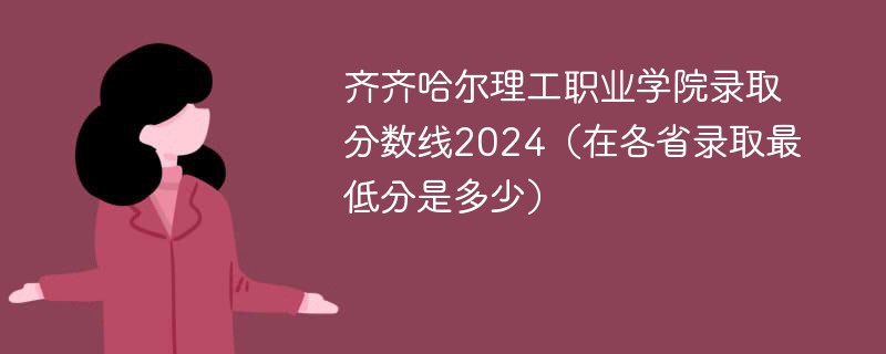 齐齐哈尔理工职业学院录取分数线2024（在各省录取最低分是多少）