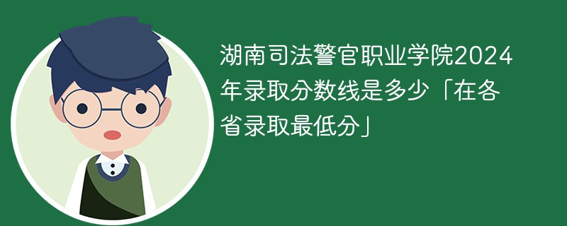 湖南司法警官职业学院2024年录取分数线是多少「在各省录取最低分」