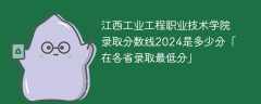 江西工业工程职业技术学院录取分数线2024是多少分「在各省录取最低分」