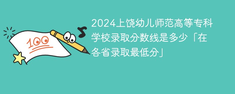 2024上饶幼儿师范高等专科学校录取分数线是多少「在各省录取最低分」