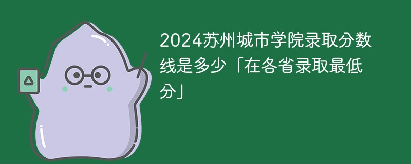 2024苏州城市学院录取分数线是多少「在各省录取最低分」