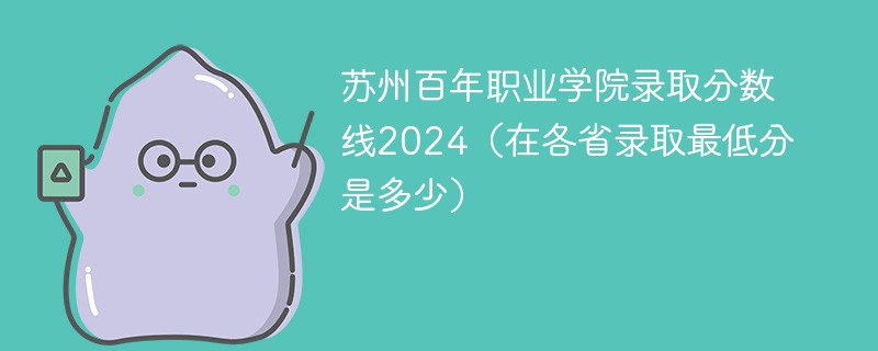 苏州百年职业学院录取分数线2024（在各省录取最低分是多少）