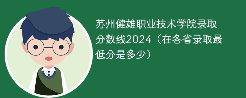 苏州健雄职业技术学院录取分数线2024（在各省录取最低分是多少）