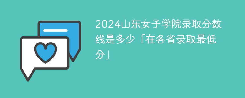 2024山东女子学院录取分数线是多少「在各省录取最低分」