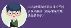 2024太原城市职业技术学院录取分数线（在各省录取最低分是多少）