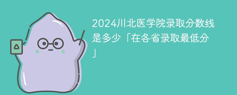 2024川北医学院录取分数线是多少「在各省录取最低分」