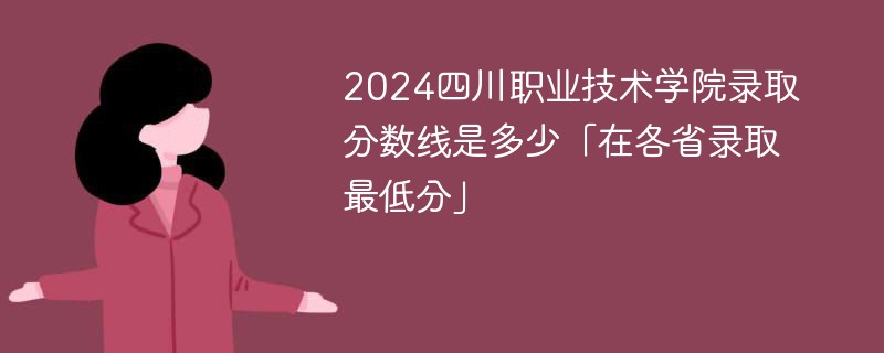 2024四川职业技术学院录取分数线是多少「在各省录取最低分」