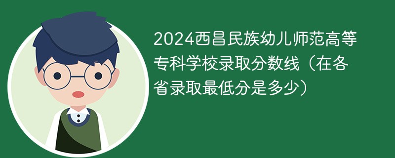 2024西昌民族幼儿师范高等专科学校录取分数线（在各省录取最低分是多少）