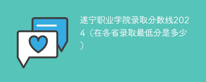 遂宁职业学院录取分数线2024（在各省录取最低分是多少）