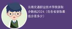 云南交通职业技术学院录取分数线2024（在各省录取最低分是多少）