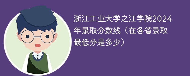 浙江工业大学之江学院2024年录取分数线（在各省录取最低分是多少）