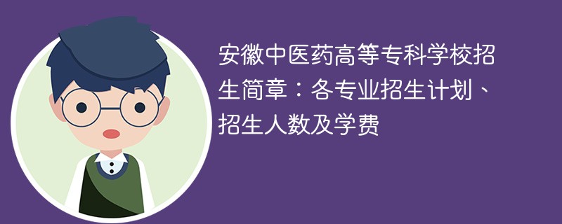 安徽中医药高等专科学校招生简章：各专业招生计划、招生人数及学费