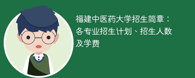 福建中医药大学招生简章：各专业招生计划、招生人数及学费