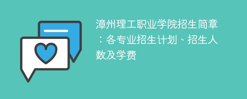 漳州理工职业学院招生简章：各专业招生计划、招生人数及学费