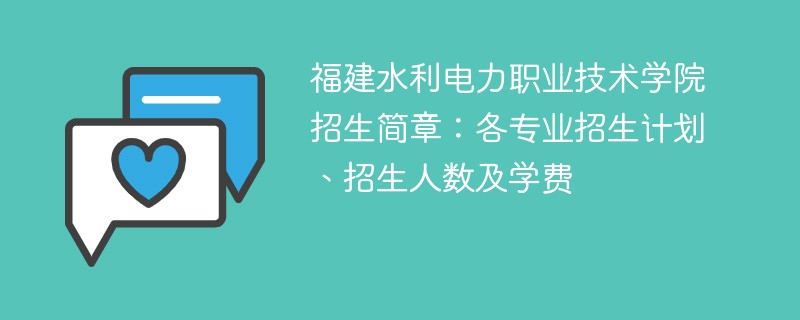 福建水利电力职业技术学院招生简章：各专业招生计划、招生人数及学费
