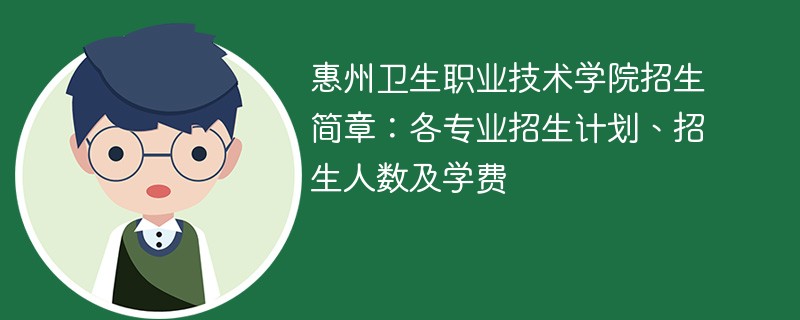 惠州卫生职业技术学院招生简章：各专业招生计划、招生人数及学费