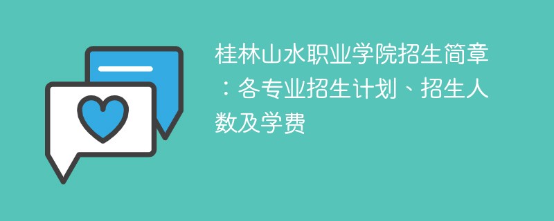 桂林山水职业学院招生简章：各专业招生计划、招生人数及学费