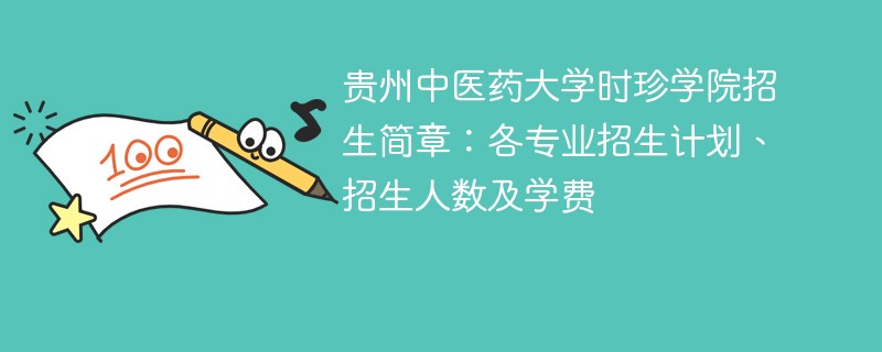 贵州中医药大学时珍学院招生简章：各专业招生计划、招生人数及学费