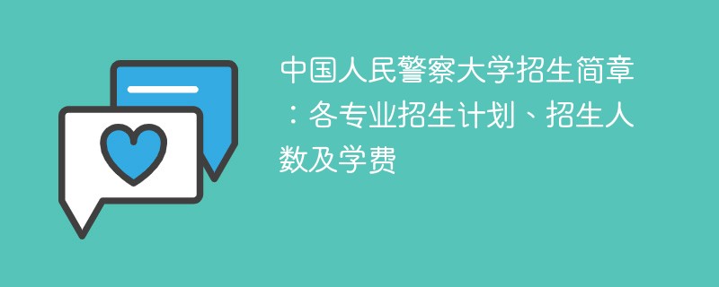 中国人民警察大学招生简章：各专业招生计划、招生人数及学费