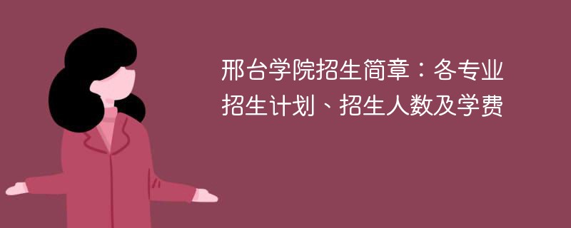 邢台学院招生简章：各专业招生计划、招生人数及学费