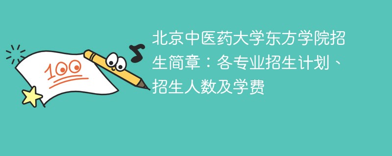 北京中医药大学东方学院招生简章：各专业招生计划、招生人数及学费