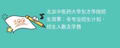 2025年北京中医药大学东方学院招生简章：各专业招生计划、招生人数及学费