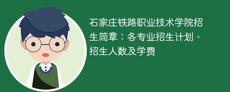 石家庄铁路职业技术学院招生简章：各专业招生计划、招生人数及学费