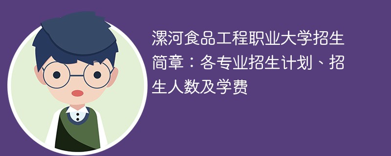 漯河食品工程职业大学招生简章：各专业招生计划、招生人数及学费