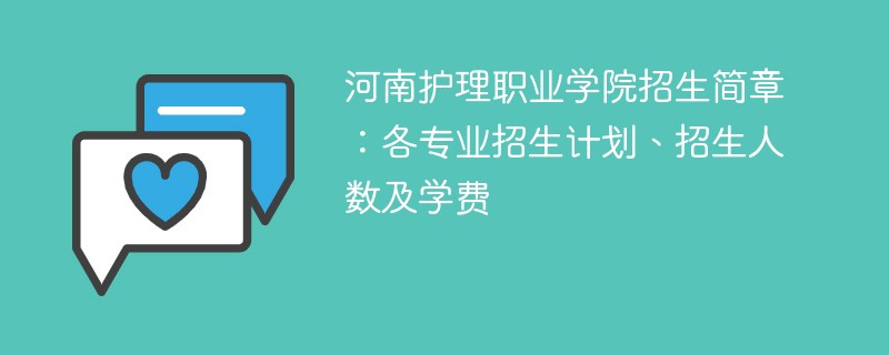 河南护理职业学院招生简章：各专业招生计划、招生人数及学费